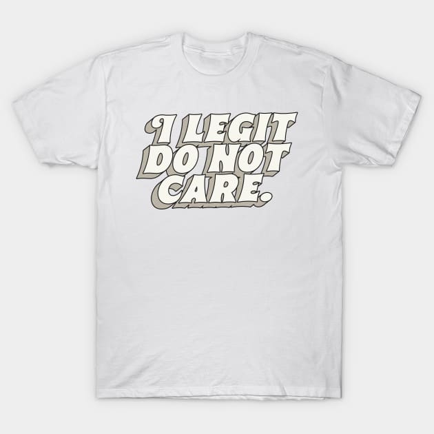 I Legit Do Not Care T-Shirt by DankFutura